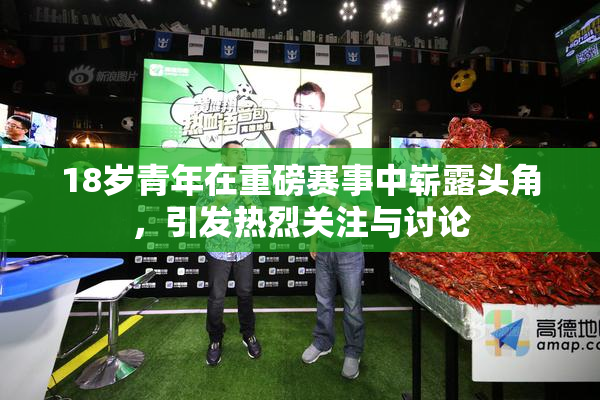 18岁青年在重磅赛事中崭露头角，引发热烈关注与讨论