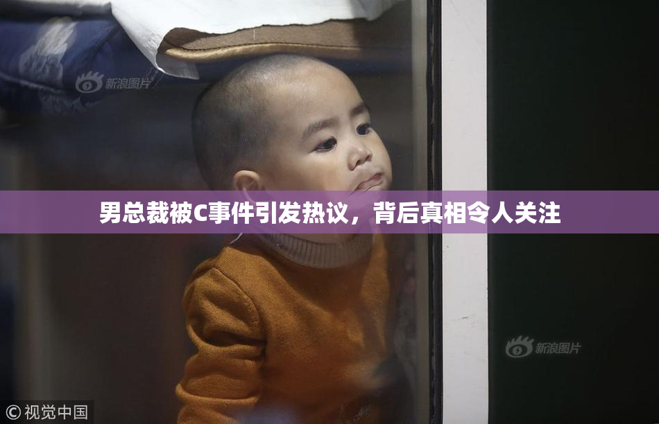 男总裁被C事件引发热议，背后真相令人关注
