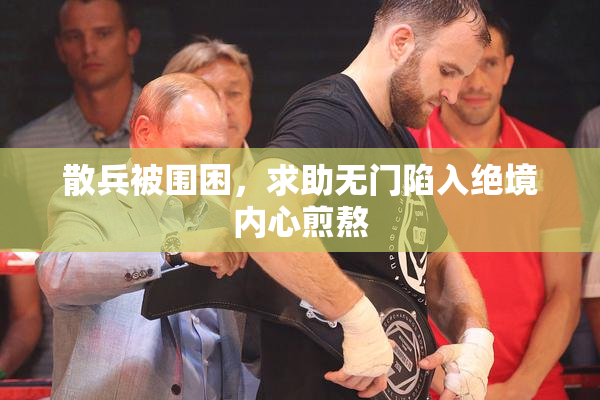散兵被围困，求助无门陷入绝境内心煎熬