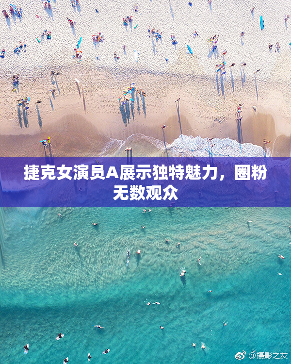 捷克女演员A展示独特魅力，圈粉无数观众