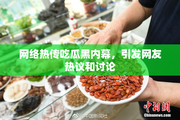 网络热传吃瓜黑内幕，引发网友热议和讨论