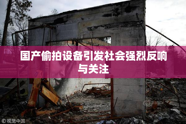 国产偷拍设备引发社会强烈反响与关注