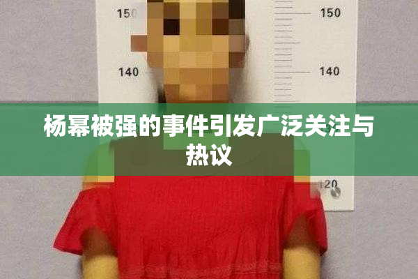 杨幂被强的事件引发广泛关注与热议