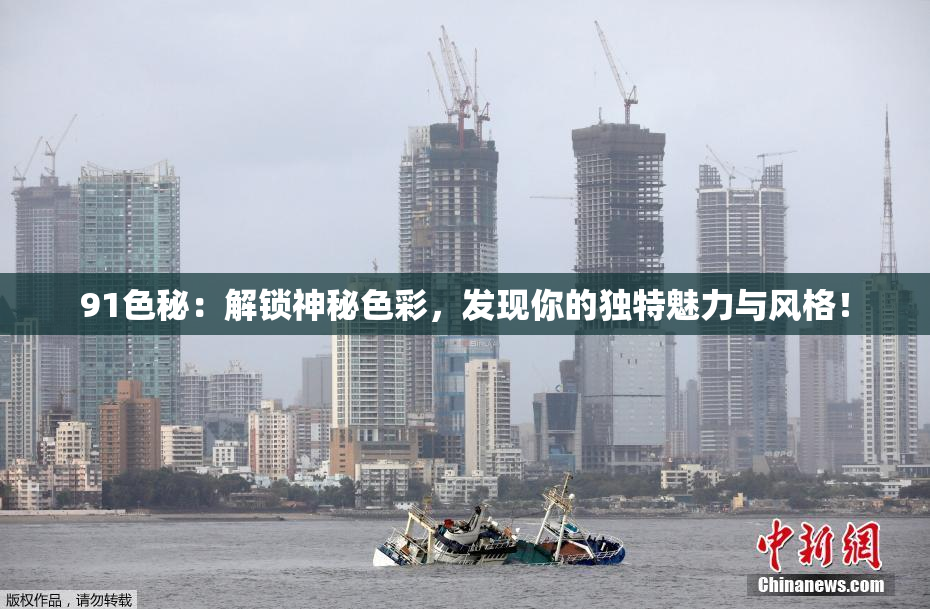 91色秘：解锁神秘色彩，发现你的独特魅力与风格！