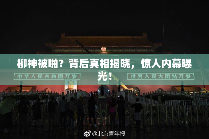 柳神被啪？背后真相揭晓，惊人内幕曝光！