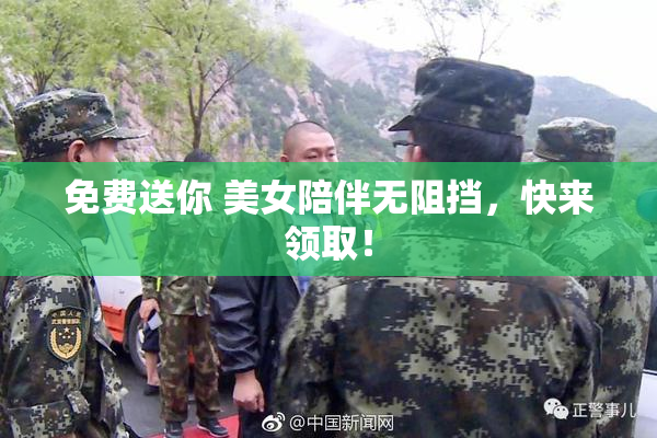 免费送你 美女陪伴无阻挡，快来领取！