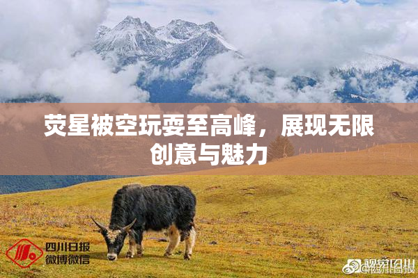 荧星被空玩耍至高峰，展现无限创意与魅力