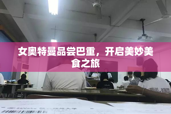 女奥特曼品尝巴重，开启美妙美食之旅