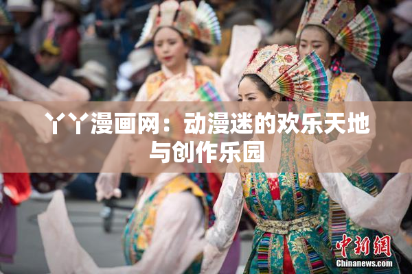 丫丫漫画网：动漫迷的欢乐天地与创作乐园