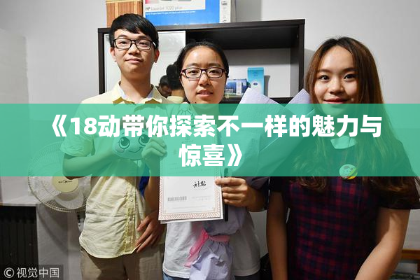 《18动带你探索不一样的魅力与惊喜》