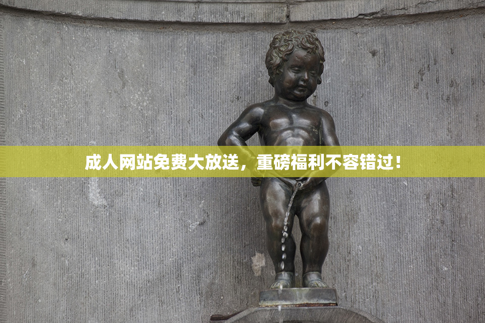 成人网站免费大放送，重磅福利不容错过！