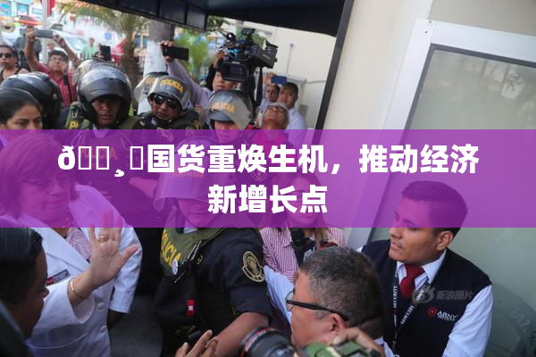 🌸‌国货重焕生机，推动经济新增长点