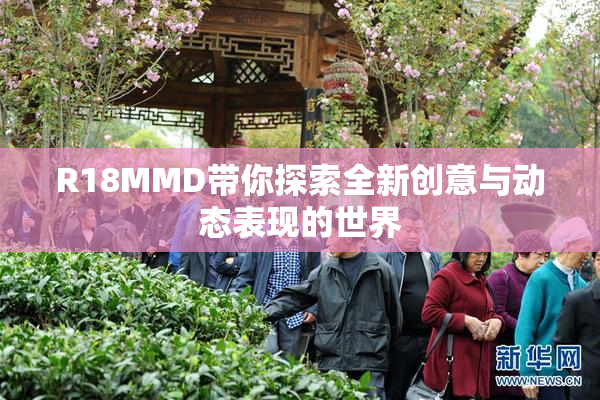 R18MMD带你探索全新创意与动态表现的世界