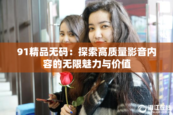 91精品无码：探索高质量影音内容的无限魅力与价值