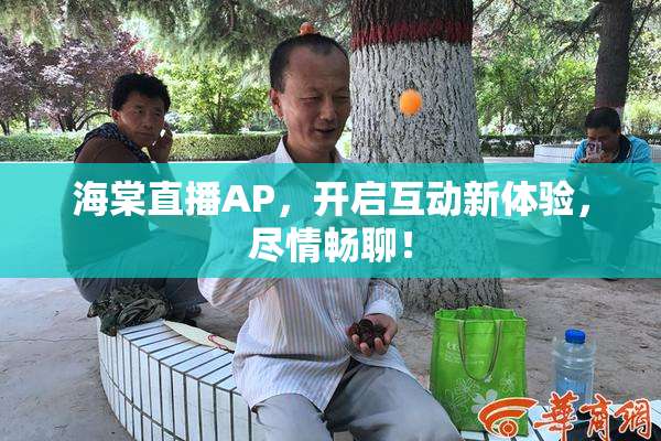海棠直播AP，开启互动新体验，尽情畅聊！