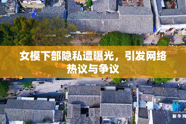 女模下部隐私遭曝光，引发网络热议与争议
