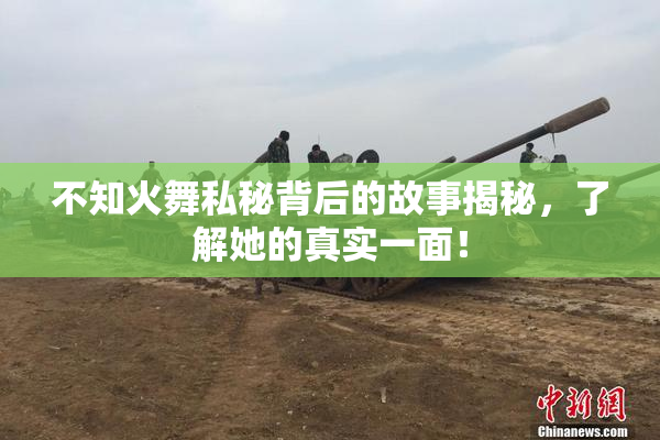不知火舞私秘背后的故事揭秘，了解她的真实一面！