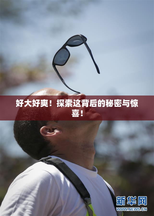 好大好爽！探索这背后的秘密与惊喜！