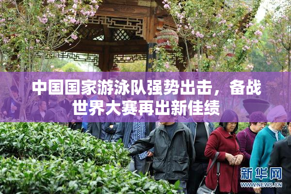 中国国家游泳队强势出击，备战世界大赛再出新佳绩