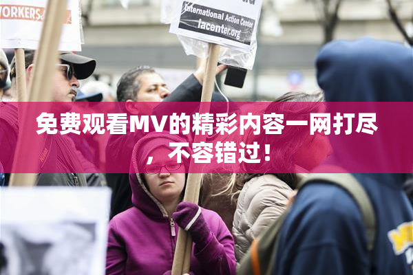 免费观看MV的精彩内容一网打尽，不容错过！