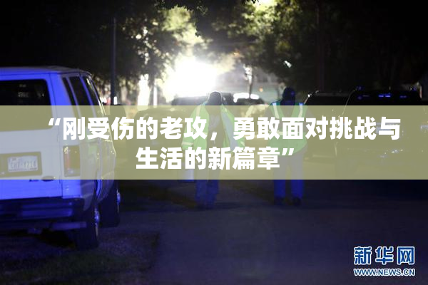 “刚受伤的老攻，勇敢面对挑战与生活的新篇章”