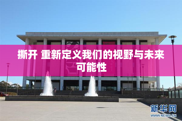 撕开 重新定义我们的视野与未来可能性