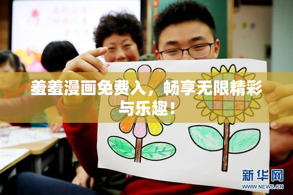 羞羞漫画免费入，畅享无限精彩与乐趣！