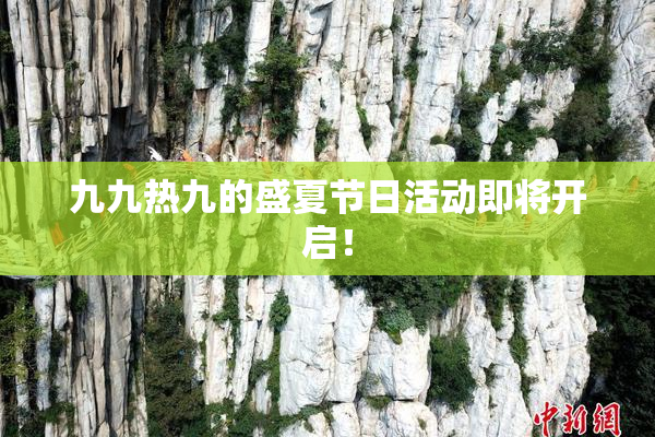九九热九的盛夏节日活动即将开启！