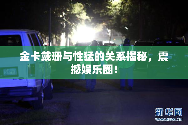 金卡戴珊与性猛的关系揭秘，震撼娱乐圈！