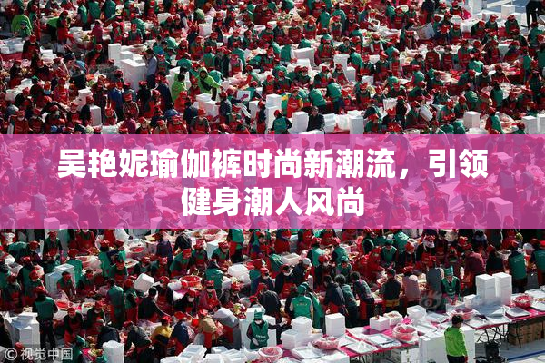 吴艳妮瑜伽裤时尚新潮流，引领健身潮人风尚