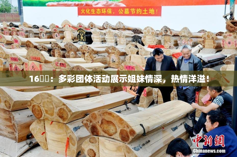 16妺妺：多彩团体活动展示姐妹情深，热情洋溢！