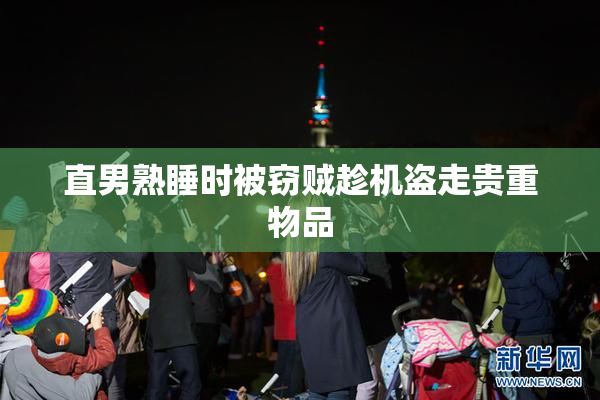 直男熟睡时被窃贼趁机盗走贵重物品