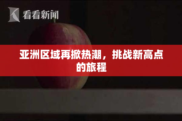 亚洲区域再掀热潮，挑战新高点的旅程