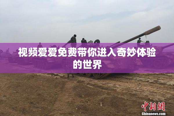 视频爱爱免费带你进入奇妙体验的世界