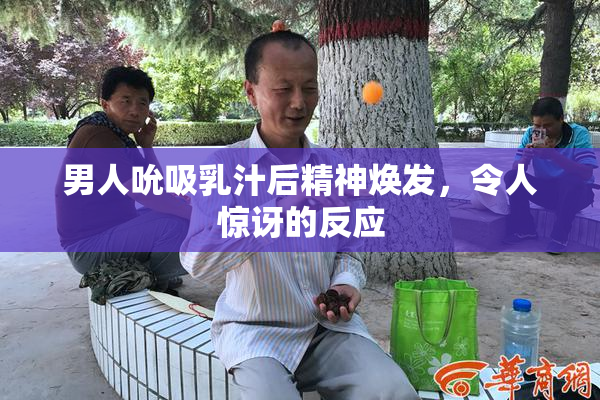 男人吮吸乳汁后精神焕发，令人惊讶的反应