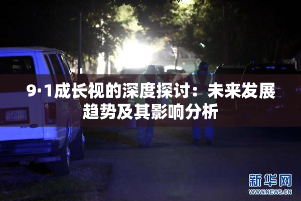 9·1成长视的深度探讨：未来发展趋势及其影响分析