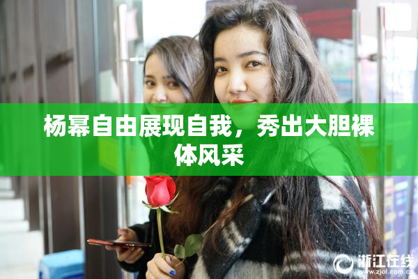 杨幂自由展现自我，秀出大胆裸体风采