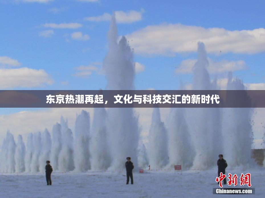 东京热潮再起，文化与科技交汇的新时代