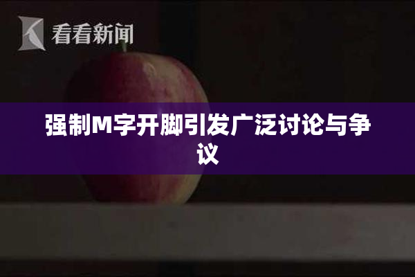 强制M字开脚引发广泛讨论与争议