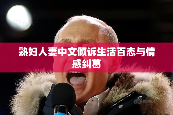 熟妇人妻中文倾诉生活百态与情感纠葛