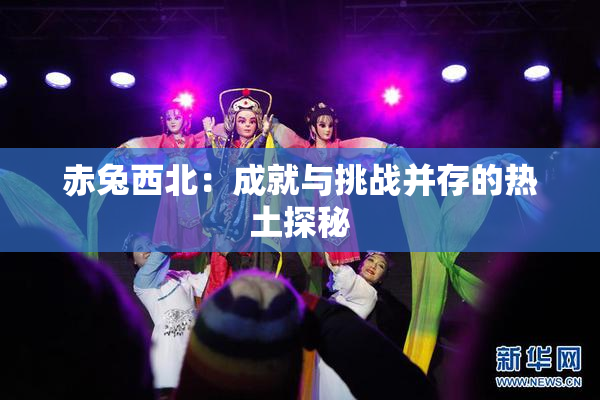 赤兔西北：成就与挑战并存的热土探秘