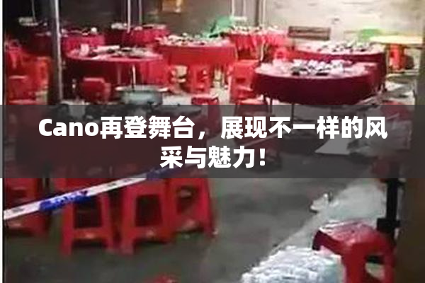 Cano再登舞台，展现不一样的风采与魅力！