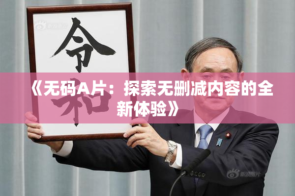《无码A片：探索无删减内容的全新体验》