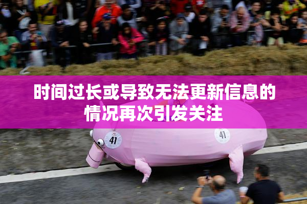 时间过长或导致无法更新信息的情况再次引发关注
