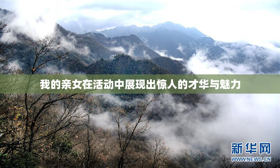 我的亲女在活动中展现出惊人的才华与魅力