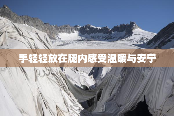 手轻轻放在腿内感受温暖与安宁