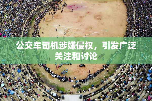 公交车司机涉嫌侵权，引发广泛关注和讨论