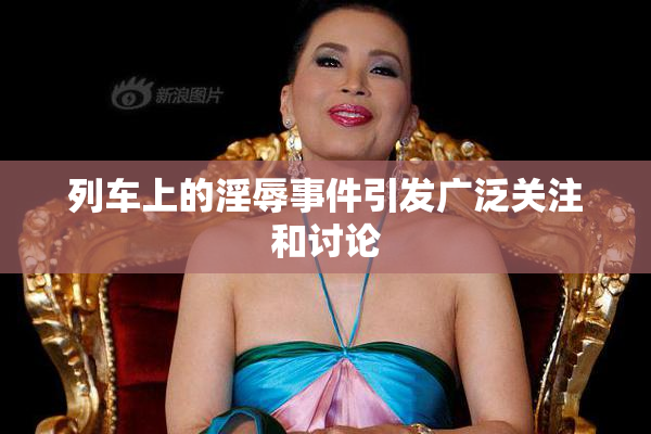 列车上的淫辱事件引发广泛关注和讨论