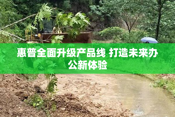 惠普全面升级产品线 打造未来办公新体验