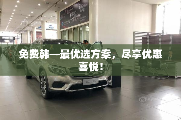 免费韩—最优选方案，尽享优惠喜悦！